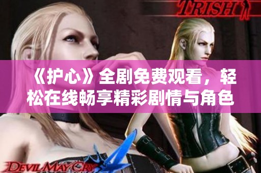 《护心》全剧免费观看，轻松在线畅享精彩剧情与角色魅力