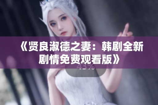 《贤良淑德之妻：韩剧全新剧情免费观看版》
