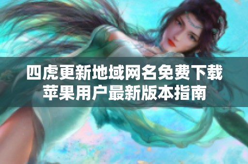 四虎更新地域网名免费下载苹果用户最新版本指南