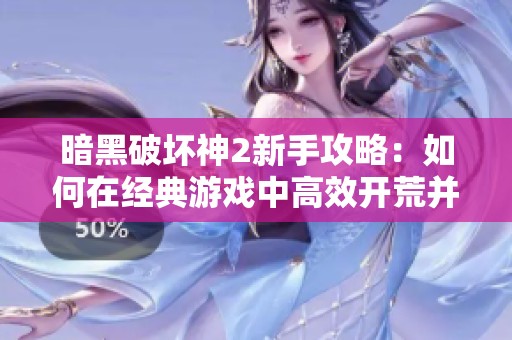 暗黑破坏神2新手攻略：如何在经典游戏中高效开荒并提升攻击能力