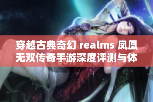 穿越古典奇幻 realms 凤凰无双传奇手游深度评测与体验