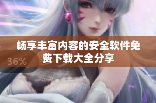 畅享丰富内容的安全软件免费下载大全分享