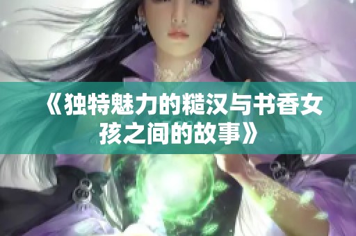 《独特魅力的糙汉与书香女孩之间的故事》