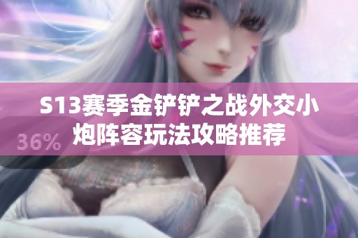 S13赛季金铲铲之战外交小炮阵容玩法攻略推荐
