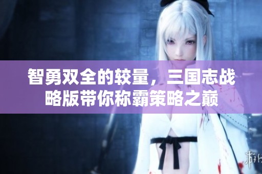 智勇双全的较量，三国志战略版带你称霸策略之巅