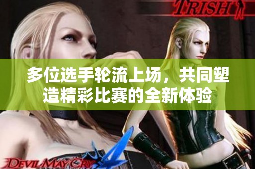 多位选手轮流上场，共同塑造精彩比赛的全新体验