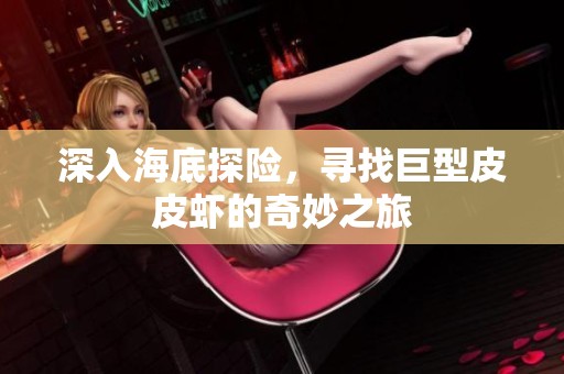 深入海底探险，寻找巨型皮皮虾的奇妙之旅