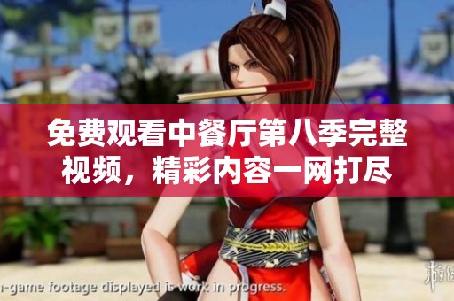 免费观看中餐厅第八季完整视频，精彩内容一网打尽