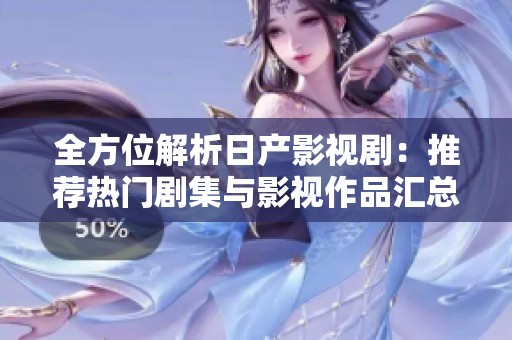 全方位解析日产影视剧：推荐热门剧集与影视作品汇总