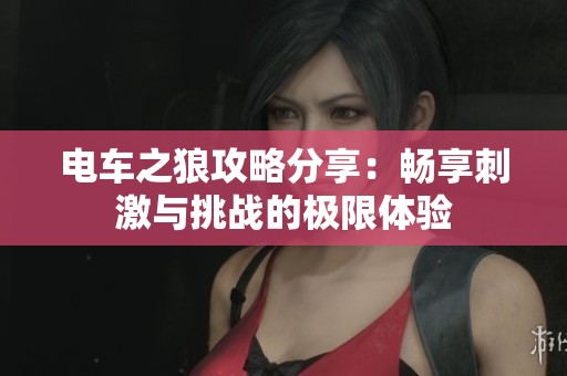 电车之狼攻略分享：畅享刺激与挑战的极限体验