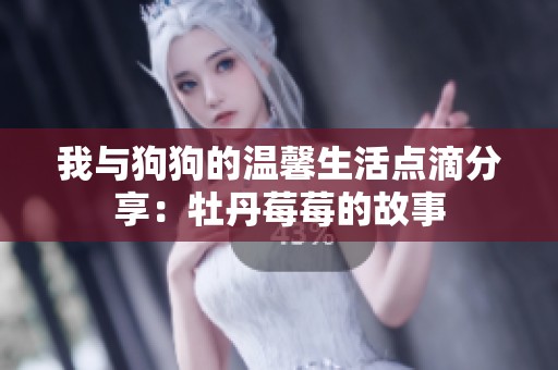 我与狗狗的温馨生活点滴分享：牡丹莓莓的故事