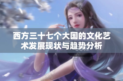 西方三十七个大国的文化艺术发展现状与趋势分析