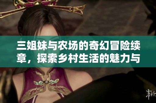 三姐妹与农场的奇幻冒险续章，探索乡村生活的魅力与挑战