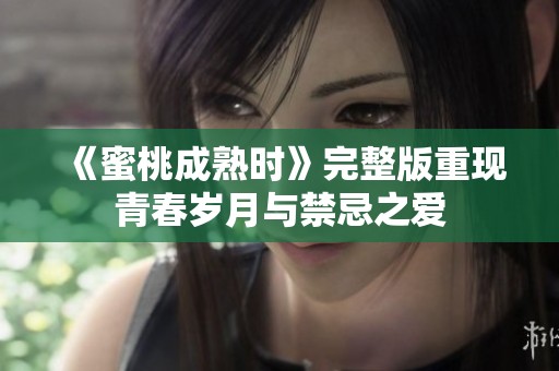 《蜜桃成熟时》完整版重现青春岁月与禁忌之爱