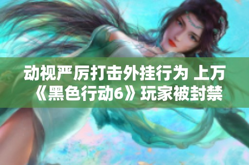 动视严厉打击外挂行为 上万《黑色行动6》玩家被封禁