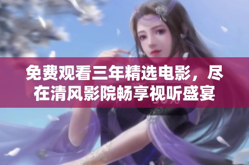 免费观看三年精选电影，尽在清风影院畅享视听盛宴