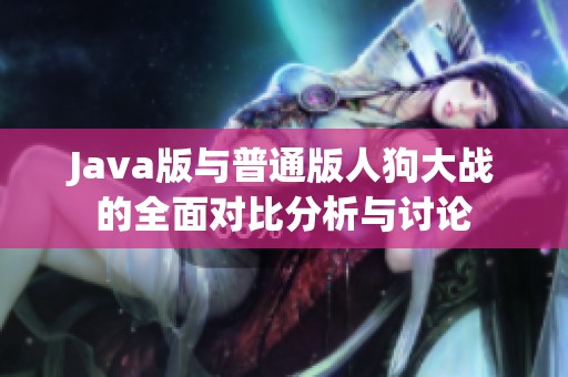 Java版与普通版人狗大战的全面对比分析与讨论