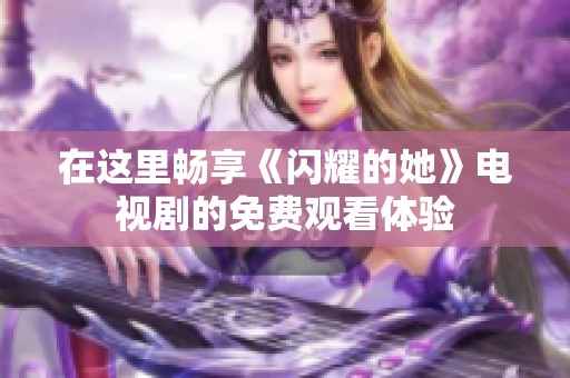 在这里畅享《闪耀的她》电视剧的免费观看体验