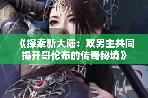 《探索新大陆：双男主共同揭开哥伦布的传奇秘境》