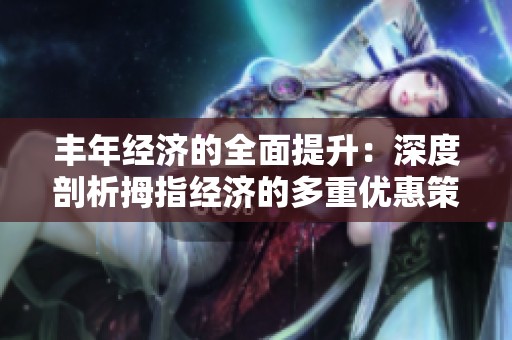 丰年经济的全面提升：深度剖析拇指经济的多重优惠策略