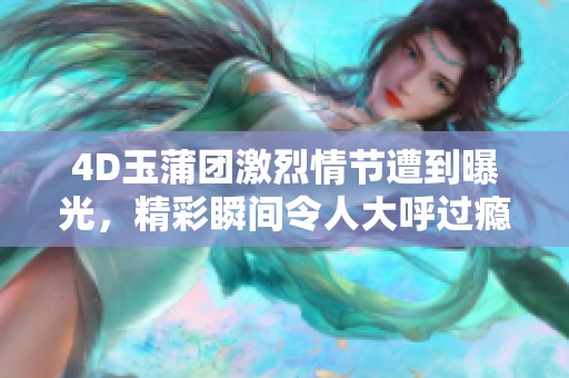 4D玉蒲团激烈情节遭到曝光，精彩瞬间令人大呼过瘾
