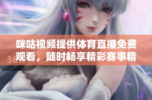 咪咕视频提供体育直播免费观看，随时畅享精彩赛事精彩时刻
