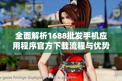 全面解析1688批发手机应用程序官方下载流程与优势