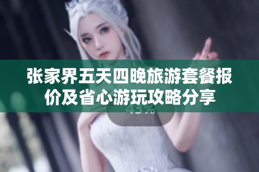 张家界五天四晚旅游套餐报价及省心游玩攻略分享