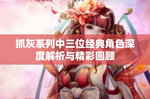 抓灰系列中三位经典角色深度解析与精彩回顾
