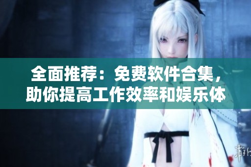 全面推荐：免费软件合集，助你提高工作效率和娱乐体验