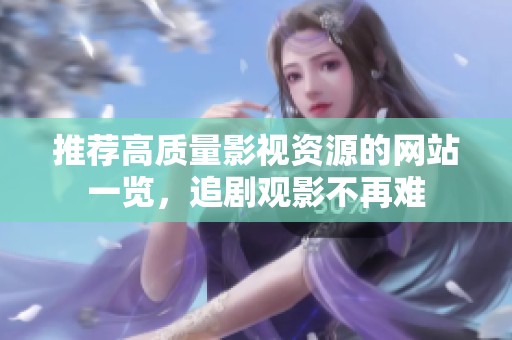 推荐高质量影视资源的网站一览，追剧观影不再难