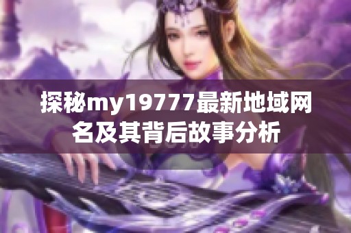 探秘my19777最新地域网名及其背后故事分析