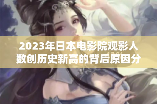 2023年日本电影院观影人数创历史新高的背后原因分析
