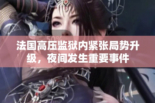 法国高压监狱内紧张局势升级，夜间发生重要事件