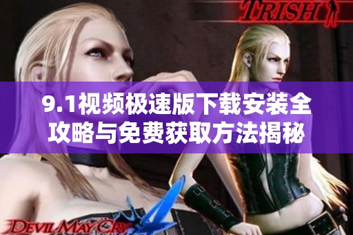 9.1视频极速版下载安装全攻略与免费获取方法揭秘