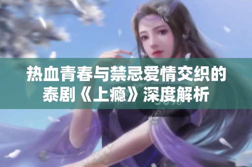 热血青春与禁忌爱情交织的泰剧《上瘾》深度解析