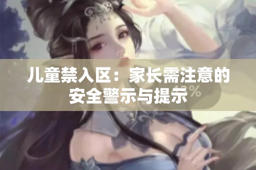儿童禁入区：家长需注意的安全警示与提示
