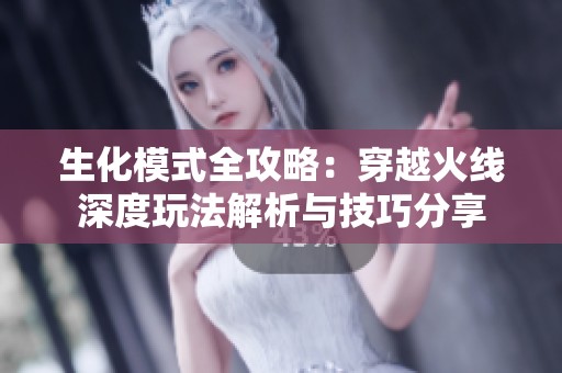 生化模式全攻略：穿越火线深度玩法解析与技巧分享