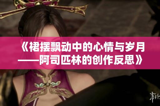 《裙摆飘动中的心情与岁月——阿司匹林的创作反思》