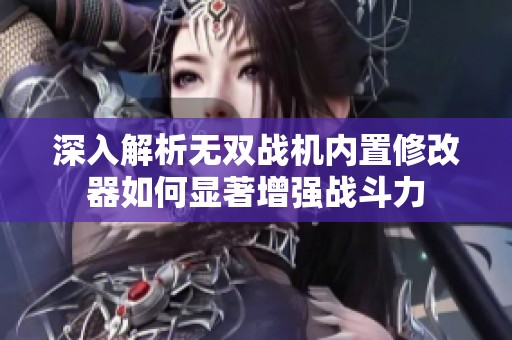 深入解析无双战机内置修改器如何显著增强战斗力
