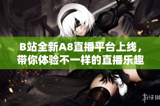 B站全新A8直播平台上线，带你体验不一样的直播乐趣