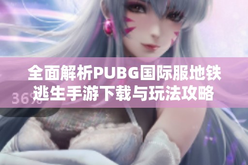 全面解析PUBG国际服地铁逃生手游下载与玩法攻略