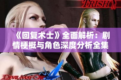 《回复术士》全面解析：剧情梗概与角色深度分析全集观看指南