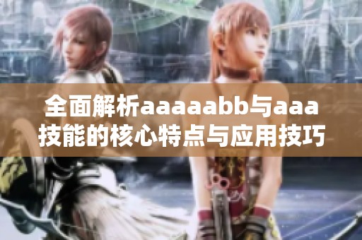 全面解析aaaaabb与aaa技能的核心特点与应用技巧