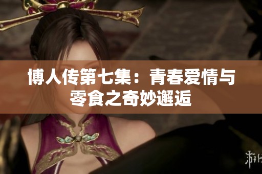 博人传第七集：青春爱情与零食之奇妙邂逅