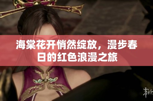 海棠花开悄然绽放，漫步春日的红色浪漫之旅