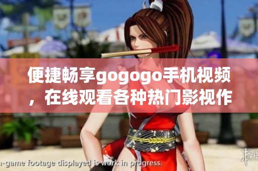 便捷畅享gogogo手机视频，在线观看各种热门影视作品