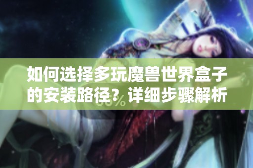 如何选择多玩魔兽世界盒子的安装路径？详细步骤解析