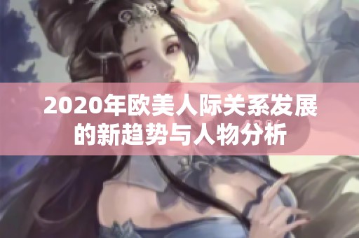 2020年欧美人际关系发展的新趋势与人物分析