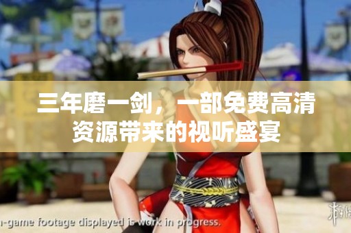 三年磨一剑，一部免费高清资源带来的视听盛宴